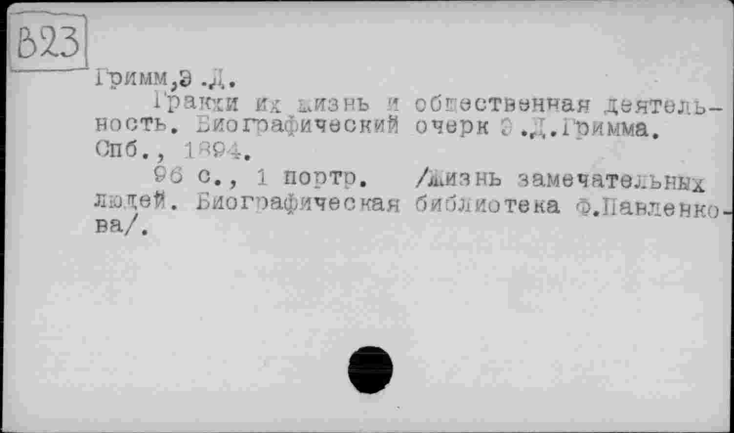 ﻿Гримм,Э .Д.
Гракхи их мтзнь и обгветвенная деятельность. Биографический очерк 2 .Д.Гримма. СПб., 1RP4.
■ 5 с., 1 порто. Лиизнь замечательных людей. Биографическая библиотека Ф.Павленко ва/.